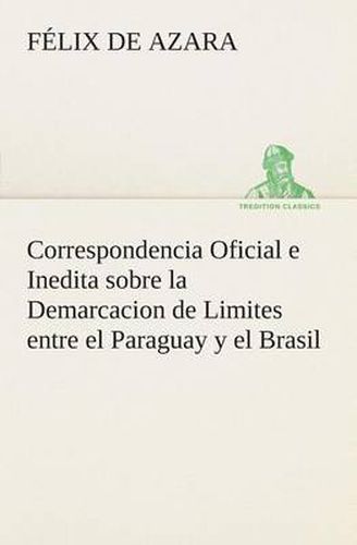 Cover image for Correspondencia Oficial e Inedita sobre la Demarcacion de Limites entre el Paraguay y el Brasil