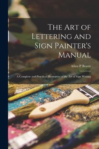 Cover image for The Art of Lettering and Sign Painter's Manual: a Complete and Practical Illustration of the Art of Sign Writing