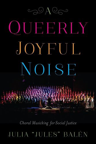 Cover image for A Queerly Joyful Noise: Choral Musicking for Social Justice