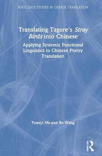 Cover image for Translating Tagore's Stray Birds into Chinese: Applying Systemic Functional Linguistics to Chinese Poetry Translation