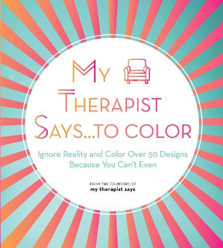 Cover image for My Therapist Says...to Color: Ignore Reality and Color Over 50 Designs Because You Can't Even