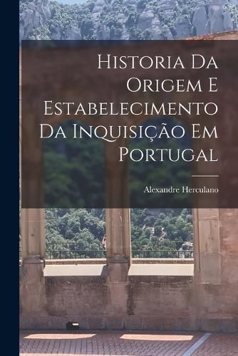 Cover image for Historia Da Origem E Estabelecimento Da Inquisicao Em Portugal