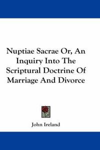 Cover image for Nuptiae Sacrae Or, an Inquiry Into the Scriptural Doctrine of Marriage and Divorce