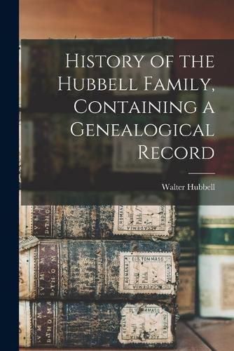 Cover image for History of the Hubbell Family, Containing a Genealogical Record