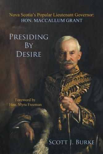 Cover image for Presiding By Desire: Nova Scotia's Popular Lieutenant Governor: Hon. MacCallum Grant