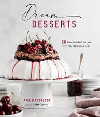 Cover image for Dream Desserts: 60 Over-the-Top Recipes for Truly Fabulous Flavor
