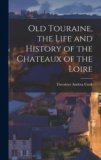 Cover image for Old Touraine, the Life and History of the Chateaux of the Loire