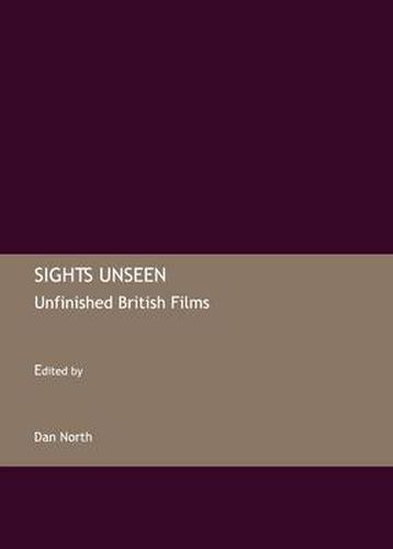 Cover image for Sights Unseen: Unfinished British Films