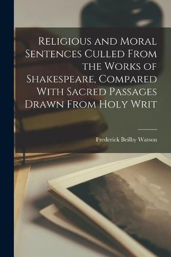 Religious and Moral Sentences Culled From the Works of Shakespeare, Compared With Sacred Passages Drawn From Holy Writ