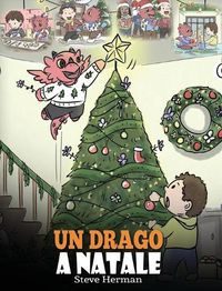 Cover image for Un drago a Natale: (A Dragon Christmas) Aiuta il tuo drago a fare i preparativi per il Natale. Una simpatica storia per bambini, per celebrare il giorno piu speciale dell'anno.