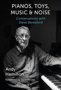 Cover image for Pianos, Toys, Music and Noise: Conversations with Steve Beresford