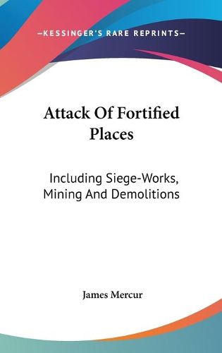 Cover image for Attack of Fortified Places: Including Siege-Works, Mining and Demolitions