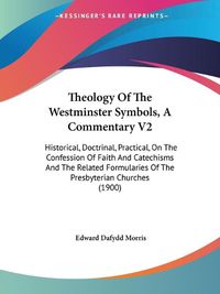 Cover image for Theology of the Westminster Symbols, a Commentary V2: Historical, Doctrinal, Practical, on the Confession of Faith and Catechisms and the Related Formularies of the Presbyterian Churches (1900)