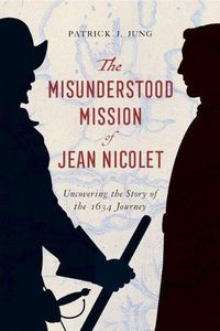 Cover image for The Misunderstood Mission of Jean Nicolet: Uncovering the Story of the 1634 Journey