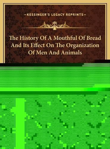 The History of a Mouthful of Bread and Its Effect on the Organization of Men and Animals