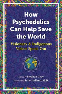 Cover image for How Psychedelics Can Help Save the World: Visionary and Indigenous Voices Speak Out