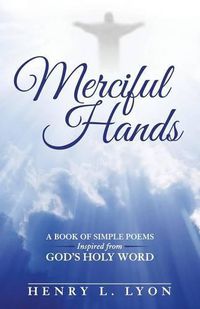 Cover image for Merciful Hands: A Book of Simple Poems Inspired from GOD's Holy Word