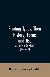 Cover image for Printing types, their history, forms, and use; a study in survivals (Volume I)