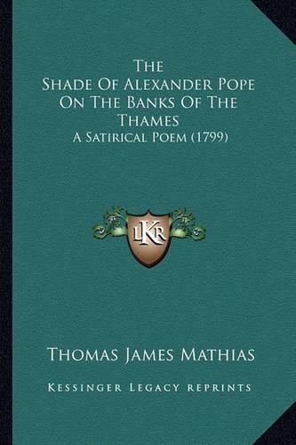 The Shade of Alexander Pope on the Banks of the Thames the Shade of Alexander Pope on the Banks of the Thames: A Satirical Poem (1799) a Satirical Poem (1799)