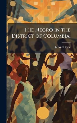 Cover image for The Negro in the District of Columbia;