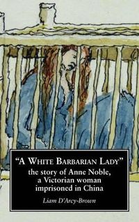 Cover image for A White Barbarian Lady: The Story of Anne Noble, a Victorian Woman Imprisoned in China