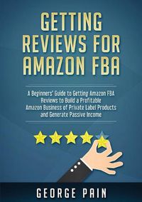 Cover image for Getting reviews on Amazon FBA: A Beginners' Guide to getting Amazon FBA reviews to build a Profitable Amazon Business of Private Label Products and Generate Passive Income