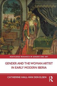 Cover image for Gender and the Woman Artist in Early Modern Iberia