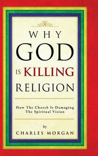 Cover image for Why God Is Killing Religion: How the Church Is Damaging the Spiritual Vision