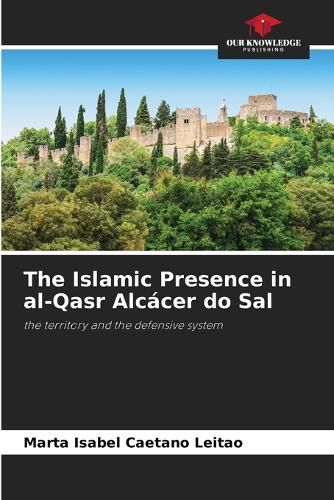 Cover image for The Islamic Presence in al-Qasr Alcacer do Sal