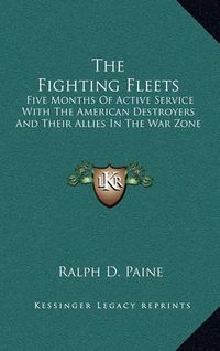 Cover image for The Fighting Fleets: Five Months of Active Service with the American Destroyers and Their Allies in the War Zone