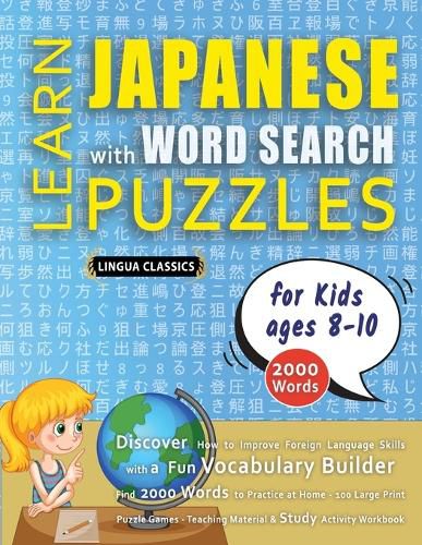 Cover image for LEARN JAPANESE WITH WORD SEARCH PUZZLES FOR KIDS 8 - 10 - Discover How to Improve Foreign Language Skills with a Fun Vocabulary Builder. Find 2000 Words to Practice at Home - 100 Large Print Puzzle Games - Teaching Material, Study Activity Workbook