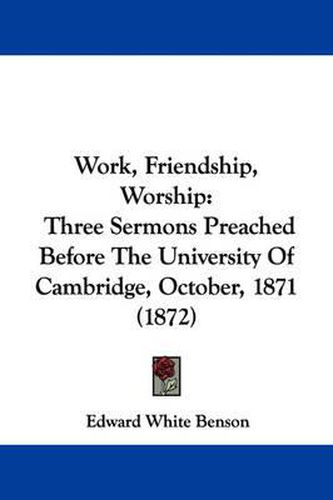 Cover image for Work, Friendship, Worship: Three Sermons Preached Before the University of Cambridge, October, 1871 (1872)