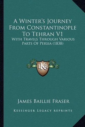 A Winter's Journey from Constantinople to Tehran V1: With Travels Through Various Parts of Persia (1838)