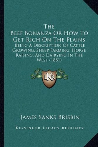 The Beef Bonanza or How to Get Rich on the Plains: Being a Description of Cattle Growing, Sheep Farming, Horse Raising, and Dairying in the West (1881)