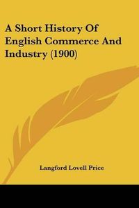 Cover image for A Short History of English Commerce and Industry (1900)