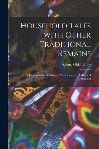 Cover image for Household Tales With Other Traditional Remains: Collection in the Counties of York, Lincoln, Derby, and Nottingham