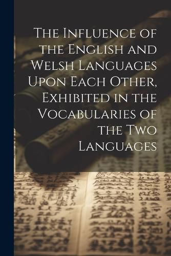 Cover image for The Influence of the English and Welsh Languages Upon Each Other, Exhibited in the Vocabularies of the Two Languages