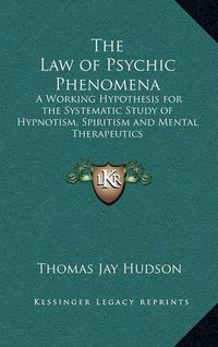 Cover image for The Law of Psychic Phenomena: A Working Hypothesis for the Systematic Study of Hypnotism, Spiritism and Mental Therapeutics