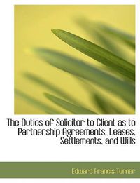 Cover image for The Duties of Solicitor to Client as to Partnership Agreements, Leases, Settlements, and Wills