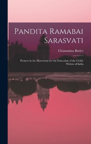 Pandita Ramabai Sarasvati; Pioneer in the Movement for the Education of the Child-widow of India