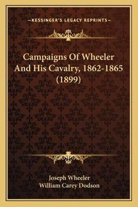 Cover image for Campaigns of Wheeler and His Cavalry, 1862-1865 (1899)