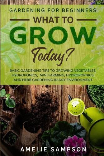 Cover image for Gardening For Beginners: WHAT TO GROW TODAY? - Basic Gardening Tips To Growing Vegetables, Hydroponics, Mini Farming, Hydropopnics, and Herb Gardening In Any Environment