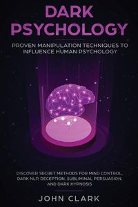 Cover image for Dark Psychology: Proven Manipulation Techniques to Influence Human Psychology: Discover Secret Methods for Mind Control, Dark NLP, Deception, Subliminal Persuasion, and Dark Hypnosis