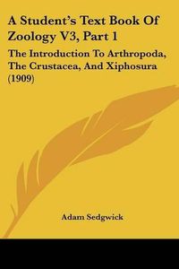 Cover image for A Student's Text Book of Zoology V3, Part 1: The Introduction to Arthropoda, the Crustacea, and Xiphosura (1909)