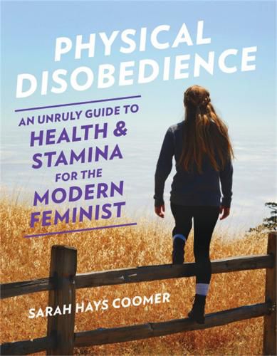 Physical Disobedience: An Unruly Guide to Health and Stamina for the Modern Feminist