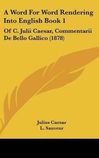 Cover image for A Word for Word Rendering Into English Book 1: Of C. Julii Caesar, Commentarii de Bello Gallico (1878)