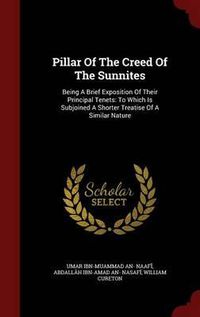 Cover image for Pillar of the Creed of the Sunnites: Being a Brief Exposition of Their Principal Tenets: To Which Is Subjoined a Shorter Treatise of a Similar Nature