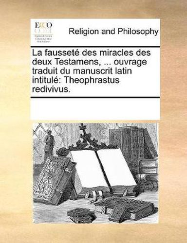 Cover image for La Fausset Des Miracles Des Deux Testamens, ... Ouvrage Traduit Du Manuscrit Latin Intitul: Theophrastus Redivivus.