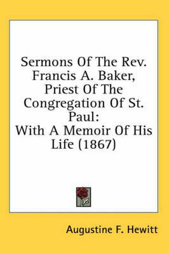 Cover image for Sermons of the REV. Francis A. Baker, Priest of the Congregation of St. Paul: With a Memoir of His Life (1867)