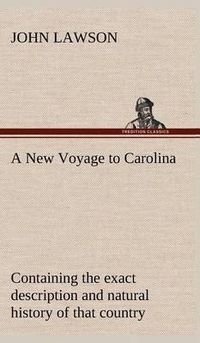 Cover image for A New Voyage to Carolina, Containing the Exact Description and Natural History of That Country; Together with the Present State Thereof; And a Journ